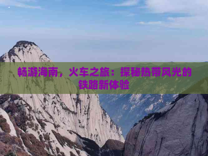 畅游海南，火车之旅：探秘热带风光的铁路新体验