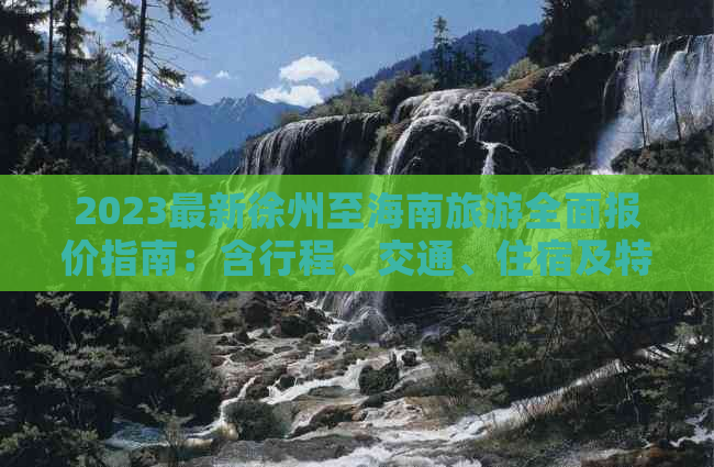 2023最新徐州至海南旅游全面报价指南：含行程、交通、住宿及特色活动推荐