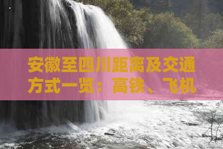 安徽至四川距离及交通方式一览：高铁、飞机、自驾攻略与时间对比