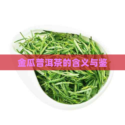 金瓜普洱茶的含义与鉴