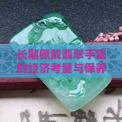 长期佩戴翡翠手镯的经济考量与保养技巧