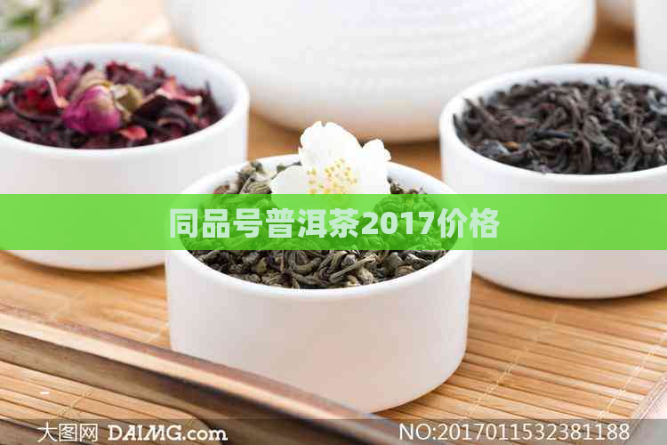 同品号普洱茶2017价格