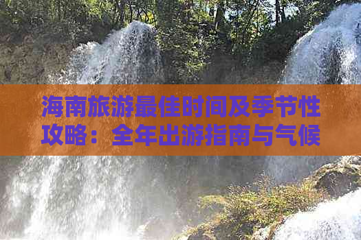 海南旅游更佳时间及季节性攻略：全年出游指南与气候分析