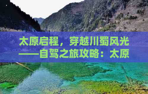 太原启程，穿越川蜀风光——自驾之旅攻略：太原至四川自驾指南