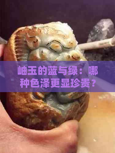 岫玉的蓝与绿：哪种色泽更显珍贵？