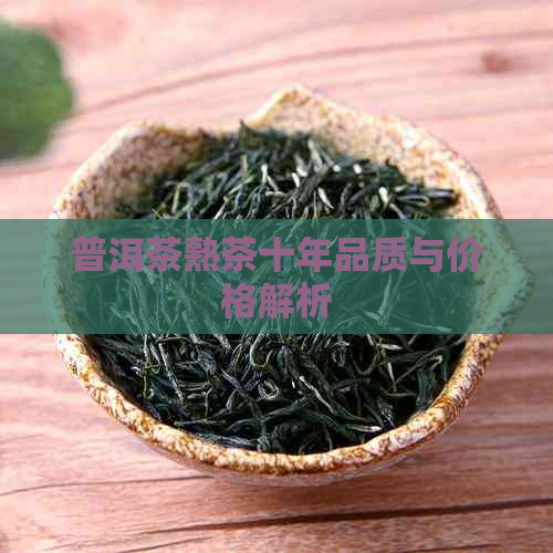 普洱茶熟茶十年品质与价格解析