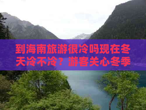 到海南旅游很冷吗现在冬天冷不冷？游客关心冬季海南气温状况