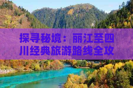 探寻秘境：丽江至四川经典旅游路线全攻略