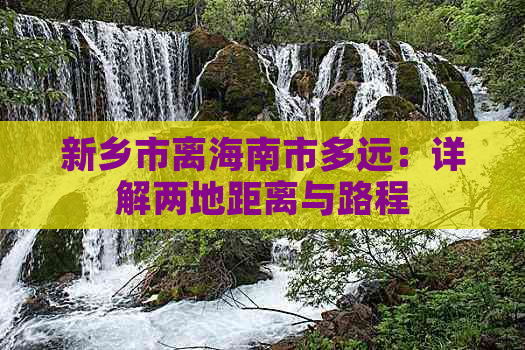 新乡市离海南市多远：详解两地距离与路程