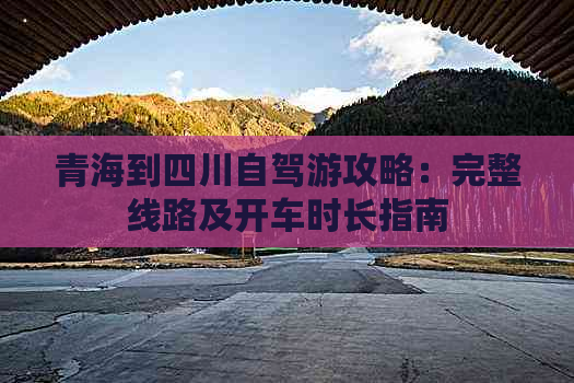 青海到四川自驾游攻略：完整线路及开车时长指南