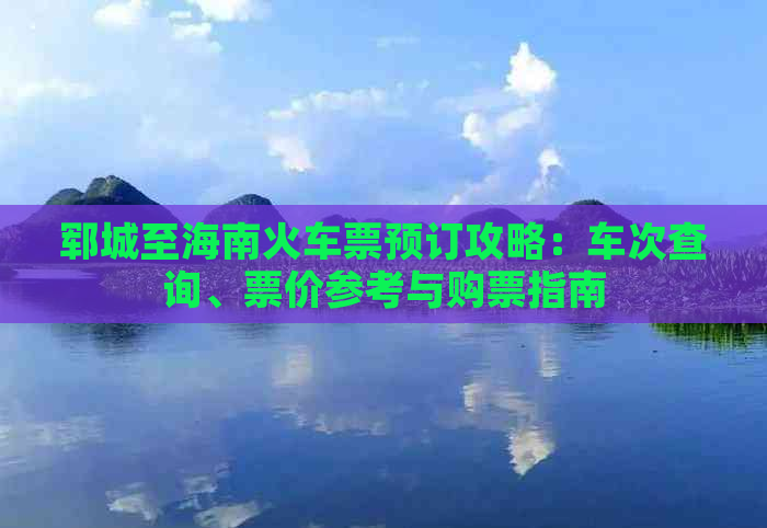 郓城至海南火车票预订攻略：车次查询、票价参考与购票指南