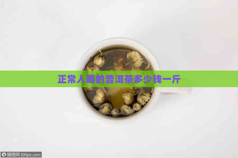 正常人喝的普洱茶多少钱一斤