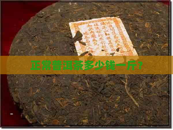 正常普洱茶多少钱一斤？