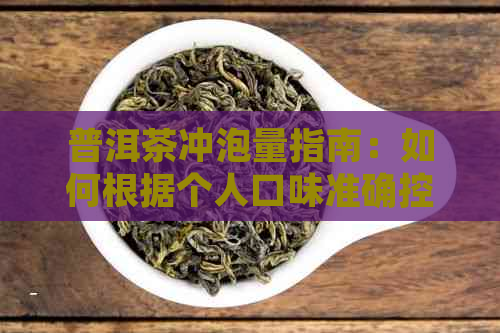 普洱茶冲泡量指南：如何根据个人口味准确控制普洱茶的饮用量？