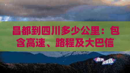 昌都到四川多少公里：包含高速、路程及大巴信息