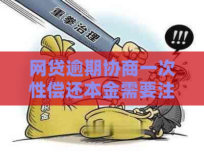 网贷逾期协商一次性偿还本金需要注意什么