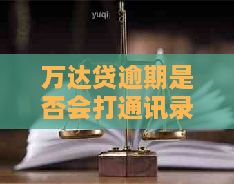 万达贷逾期是否会打通讯录