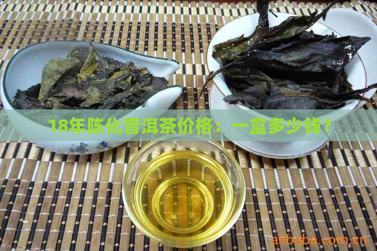 18年陈化普洱茶价格：一盒多少钱？