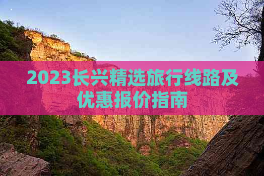 2023长兴精选旅行线路及优惠报价指南