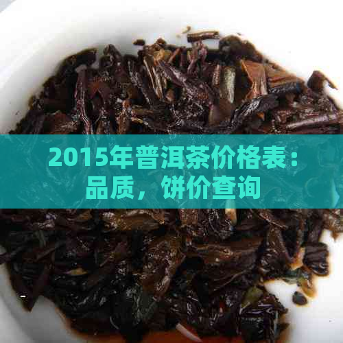 2015年普洱茶价格表：品质，饼价查询