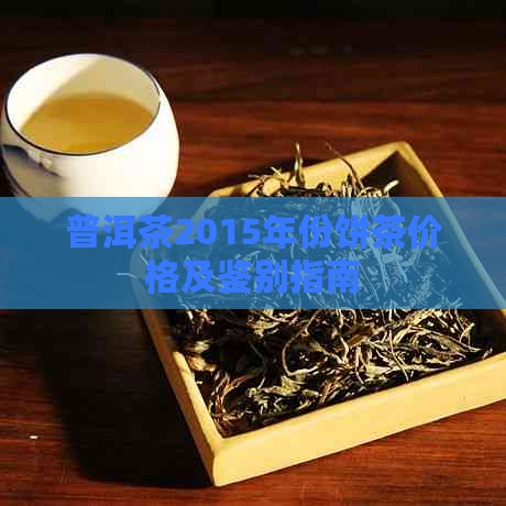 普洱茶2015年份饼茶价格及鉴别指南