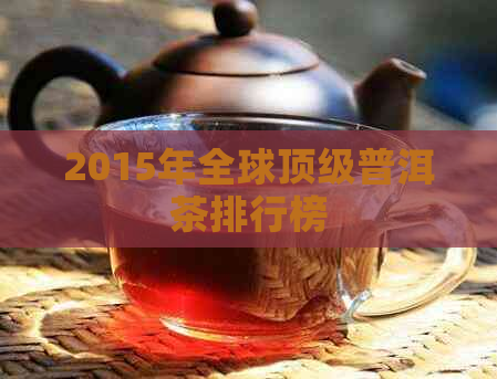 2015年全球顶级普洱茶排行榜