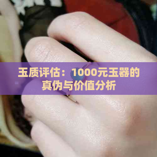 玉质评估：1000元玉器的真伪与价值分析