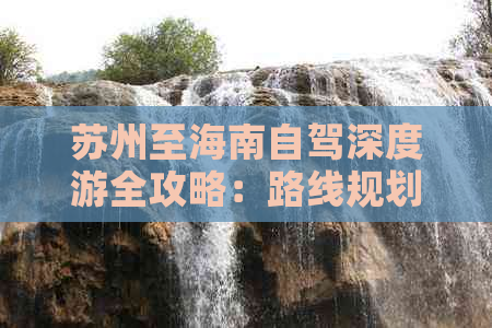 苏州至海南自驾深度游全攻略：路线规划、景点推荐与旅行必备指南-苏州到海南自驾游攻略