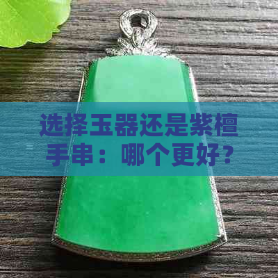 选择玉器还是紫檀手串：哪个更好？全面解析两者的区别与适用场合