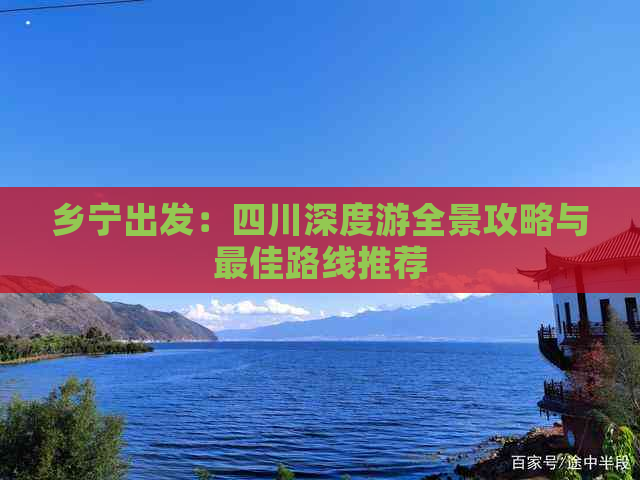 乡宁出发：四川深度游全景攻略与更佳路线推荐