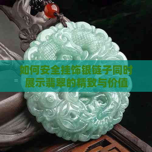 如何安全挂饰银链子同时展示翡翠的精致与价值