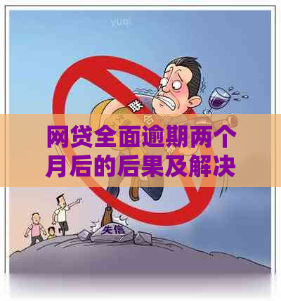 网贷全面逾期两个月后的后果及解决方法