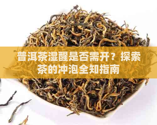 普洱茶湿醒是否需开？探索茶的冲泡全知指南