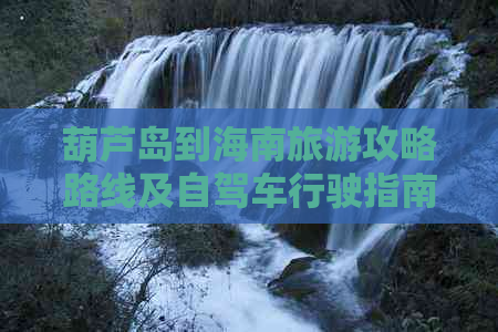 葫芦岛到海南旅游攻略路线及自驾车行驶指南