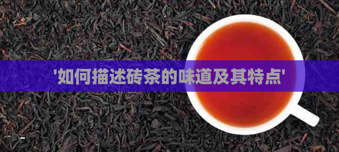 '如何描述砖茶的味道及其特点'