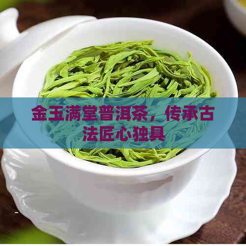 金玉满堂普洱茶，传承古法匠心独具