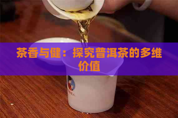 茶香与健：探究普洱茶的多维价值