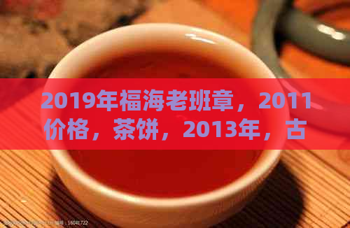 2019年福海老班章，2011价格，茶饼，2013年，古树