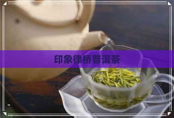 印象律桥普洱茶