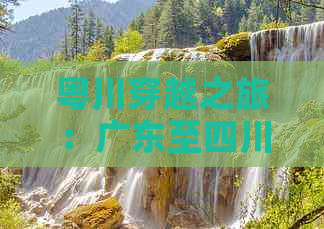 粤川穿越之旅：广东至四川经典自驾游线路攻略