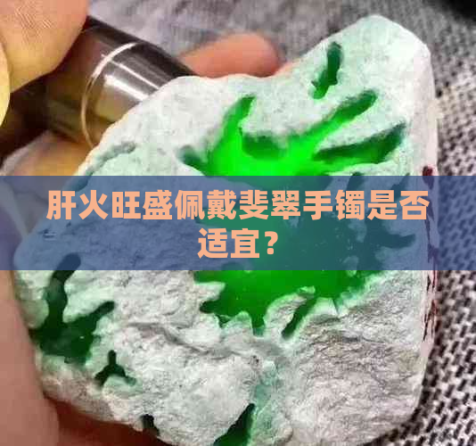 肝火旺盛佩戴斐翠手镯是否适宜？