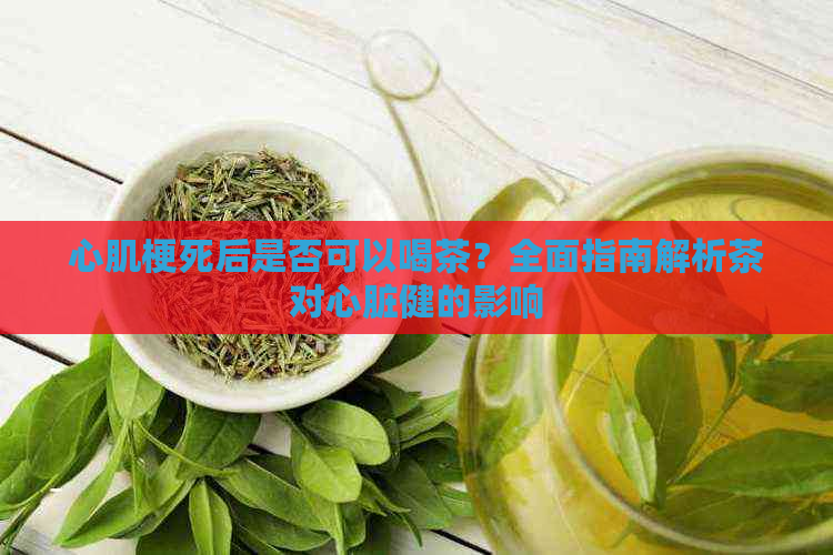 心肌梗死后是否可以喝茶？全面指南解析茶对心脏健的影响