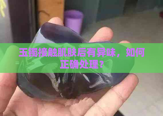 玉镯接触肌肤后有异味，如何正确处理？