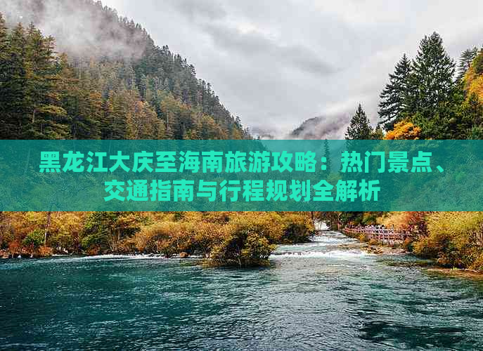 黑龙江大庆至海南旅游攻略：热门景点、交通指南与行程规划全解析