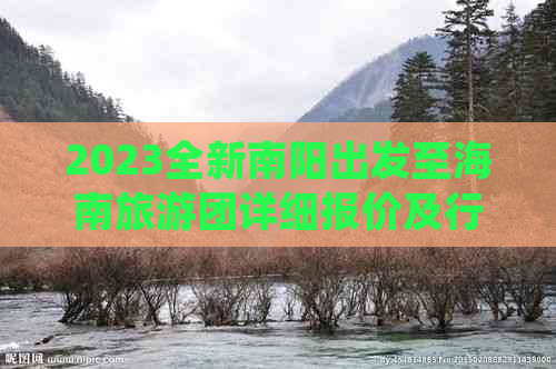 2023全新南阳出发至海南旅游团详细报价及行程攻略