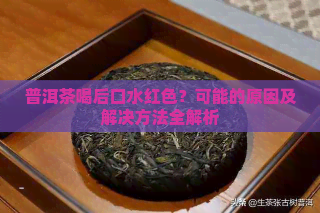 普洱茶喝后口水红色？可能的原因及解决方法全解析