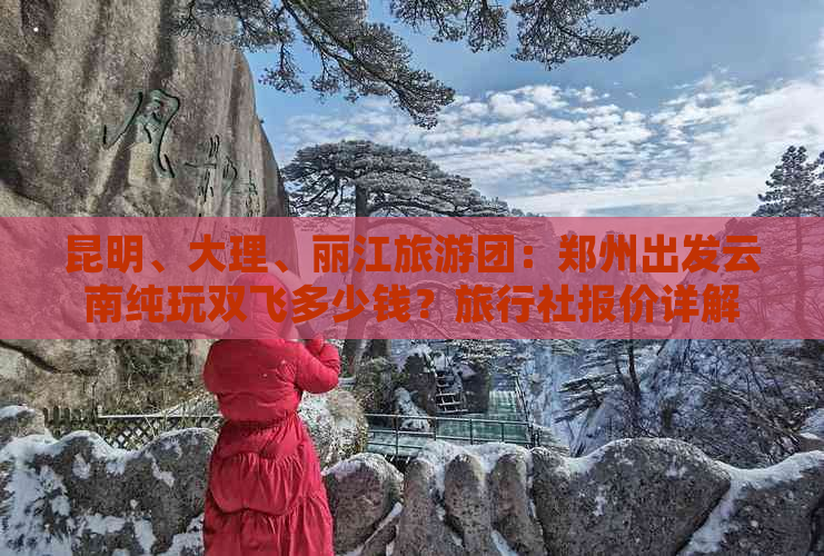 昆明、大理、丽江旅游团：郑州出发云南纯玩双飞多少钱？旅行社报价详解