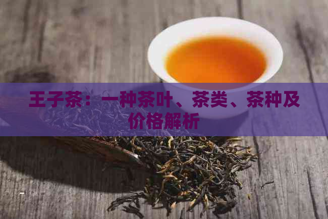 王子茶：一种茶叶、茶类、茶种及价格解析