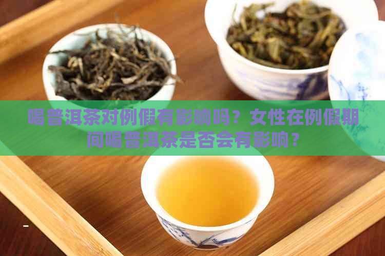 喝普洱茶对例假有影响吗？女性在例假期间喝普洱茶是否会有影响？