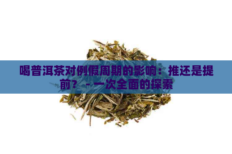 喝普洱茶对例假周期的影响：推还是提前？ - 一次全面的探索